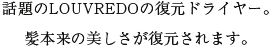 話題のLOUVREDOの復元ドライヤー。髪本来の美しさが復元されます。